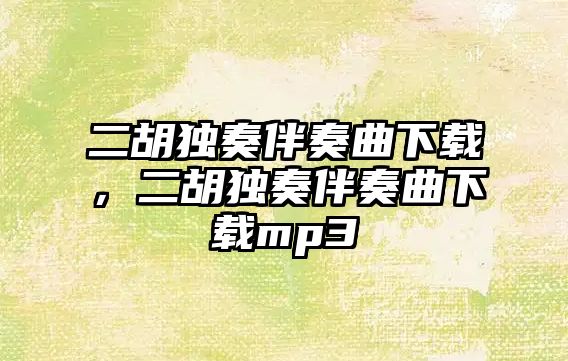 二胡獨奏伴奏曲下載，二胡獨奏伴奏曲下載mp3