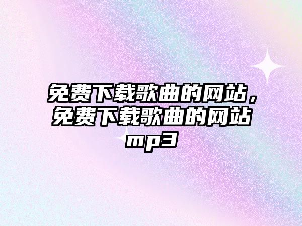 免費下載歌曲的網站，免費下載歌曲的網站mp3