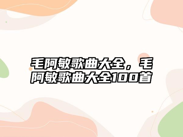 毛阿敏歌曲大全，毛阿敏歌曲大全100首