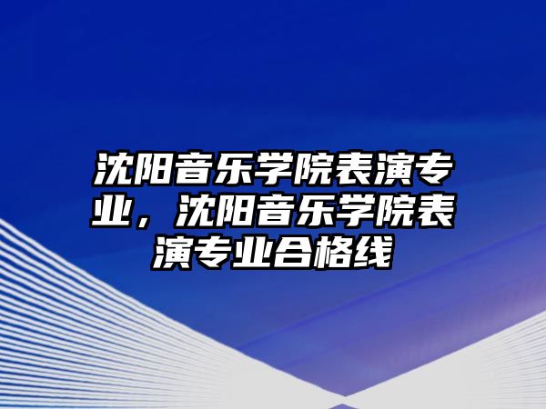 沈陽音樂學院表演專業，沈陽音樂學院表演專業合格線