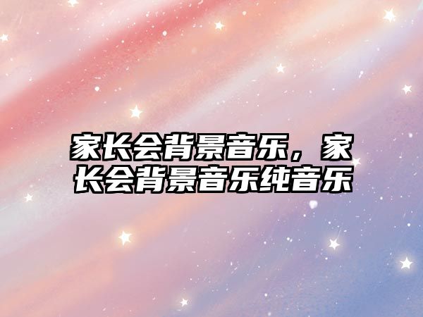 家長會背景音樂，家長會背景音樂純音樂