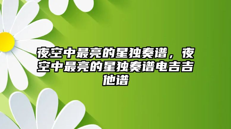 夜空中最亮的星獨奏譜，夜空中最亮的星獨奏譜電吉吉他譜