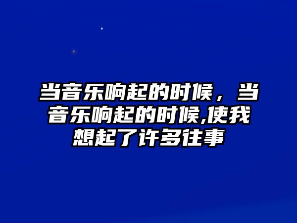 當音樂響起的時候，當音樂響起的時候,使我想起了許多往事