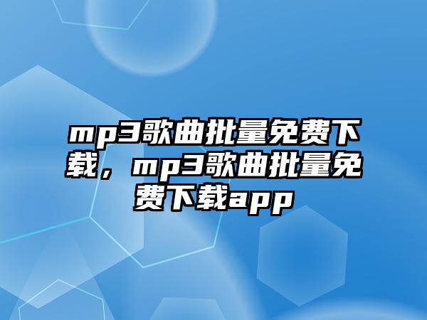 mp3歌曲批量免費下載，mp3歌曲批量免費下載app