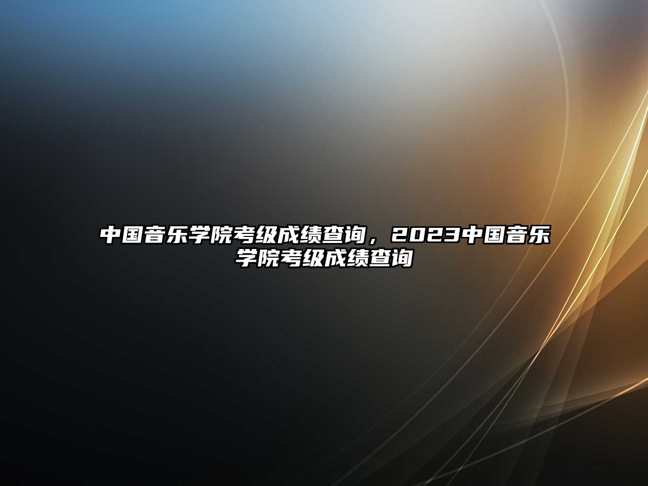 中國音樂學院考級成績查詢，2023中國音樂學院考級成績查詢