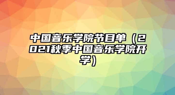 中國音樂學院節目單（2021秋季中國音樂學院開學）