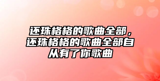 還珠格格的歌曲全部，還珠格格的歌曲全部自從有了你歌曲