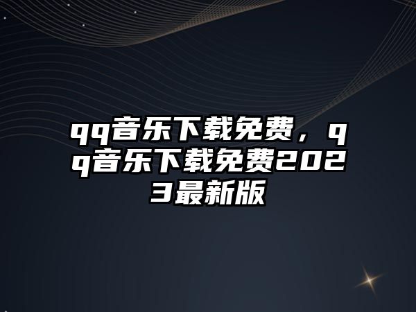 qq音樂下載免費，qq音樂下載免費2023最新版