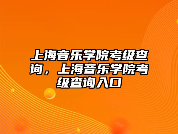 上海音樂學院考級查詢，上海音樂學院考級查詢入口