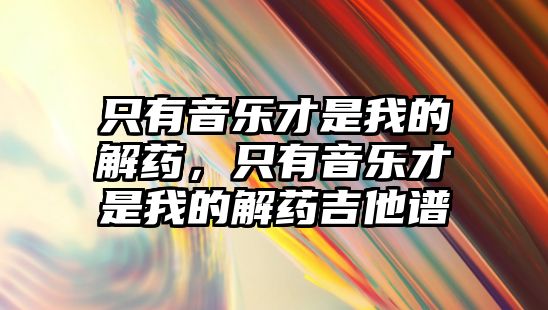 只有音樂才是我的解藥，只有音樂才是我的解藥吉他譜