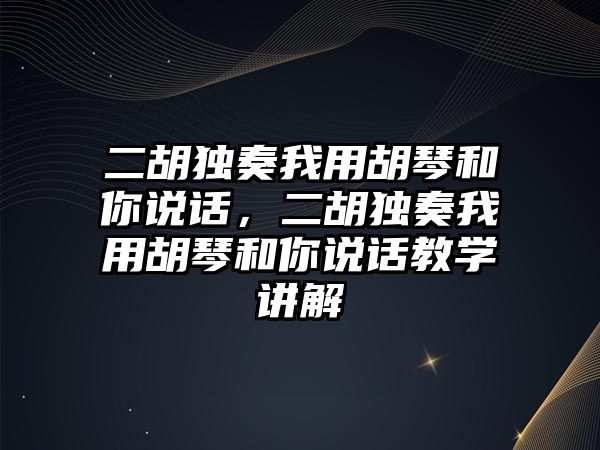 二胡獨奏我用胡琴和你說話，二胡獨奏我用胡琴和你說話教學講解