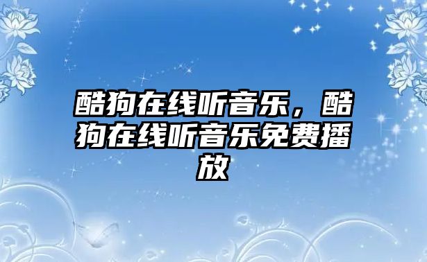 酷狗在線聽音樂，酷狗在線聽音樂免費播放