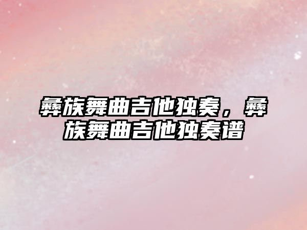 彝族舞曲吉他獨奏，彝族舞曲吉他獨奏譜