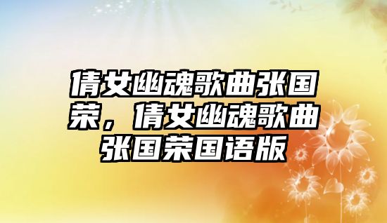 倩女幽魂歌曲張國(guó)榮，倩女幽魂歌曲張國(guó)榮國(guó)語(yǔ)版