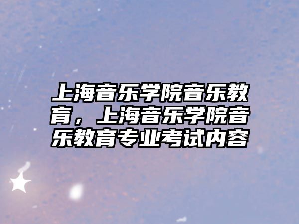 上海音樂學(xué)院音樂教育，上海音樂學(xué)院音樂教育專業(yè)考試內(nèi)容