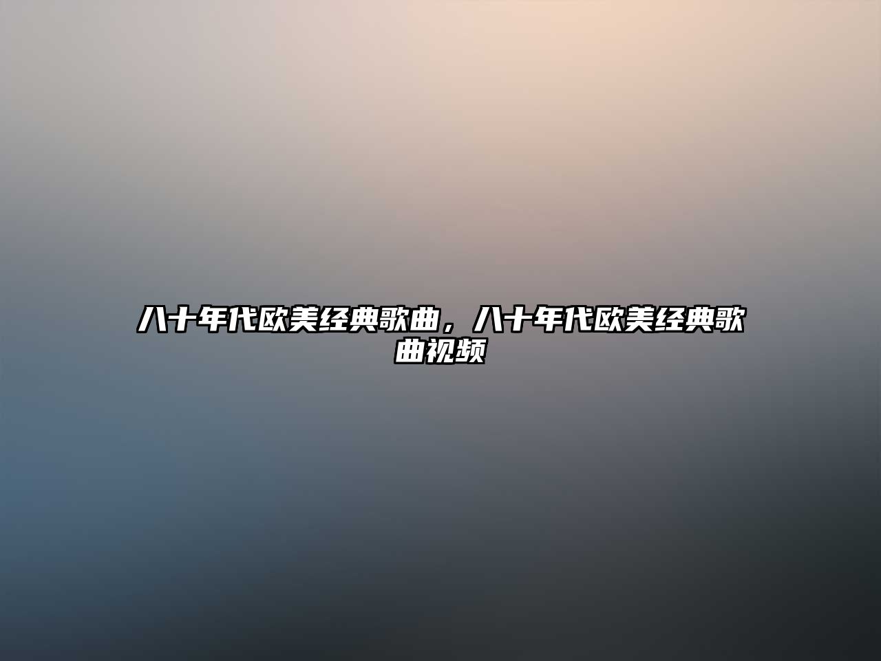 八十年代歐美經典歌曲，八十年代歐美經典歌曲視頻