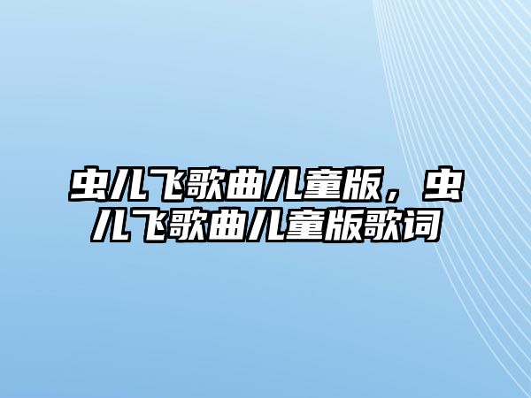 蟲兒飛歌曲兒童版，蟲兒飛歌曲兒童版歌詞