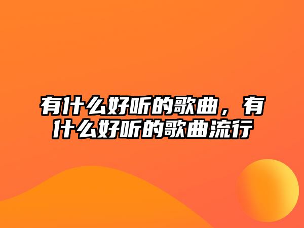 有什么好聽的歌曲，有什么好聽的歌曲流行