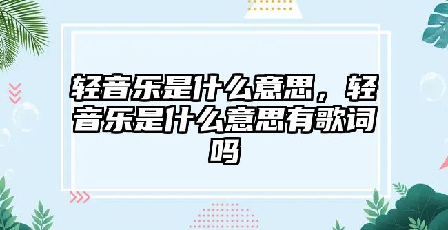 輕音樂是什么意思，輕音樂是什么意思有歌詞嗎