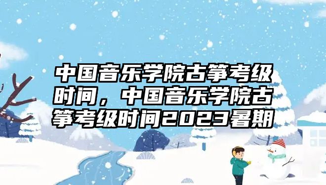 中國音樂學院古箏考級時間，中國音樂學院古箏考級時間2023暑期