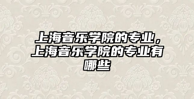 上海音樂學院的專業，上海音樂學院的專業有哪些