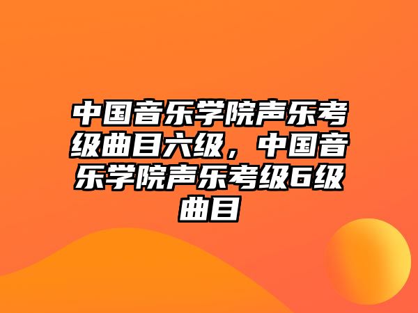 中國音樂學(xué)院聲樂考級曲目六級，中國音樂學(xué)院聲樂考級6級曲目