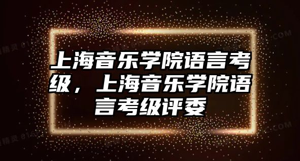 上海音樂學(xué)院語言考級，上海音樂學(xué)院語言考級評委