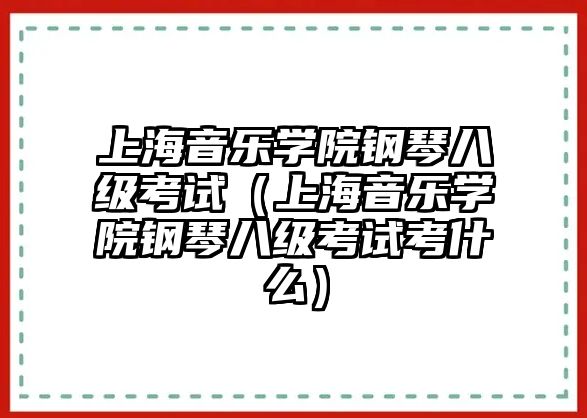 上海音樂學院鋼琴八級考試（上海音樂學院鋼琴八級考試考什么）