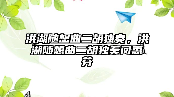 洪湖隨想曲二胡獨奏，洪湖隨想曲二胡獨奏閔惠芬