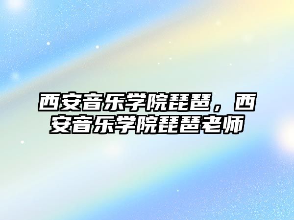 西安音樂學院琵琶，西安音樂學院琵琶老師