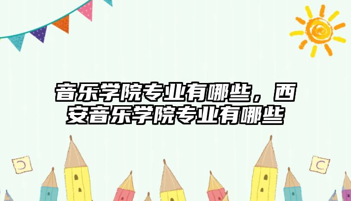 音樂學院專業有哪些，西安音樂學院專業有哪些