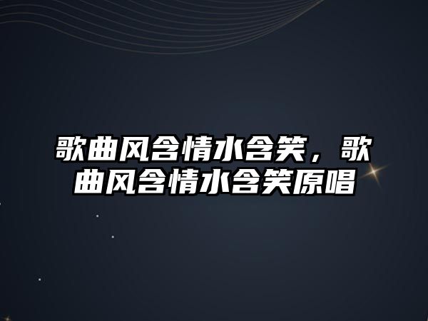 歌曲風含情水含笑，歌曲風含情水含笑原唱