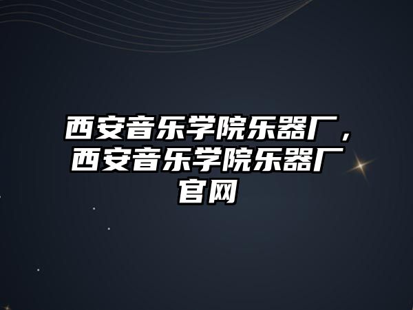 西安音樂學院樂器廠，西安音樂學院樂器廠官網