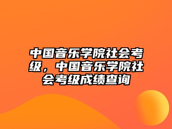 中國音樂學(xué)院社會考級，中國音樂學(xué)院社會考級成績查詢