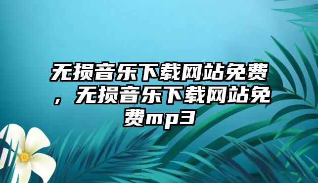 無損音樂下載網(wǎng)站免費，無損音樂下載網(wǎng)站免費mp3