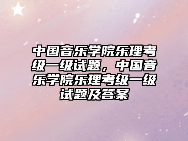 中國音樂學院樂理考級一級試題，中國音樂學院樂理考級一級試題及答案