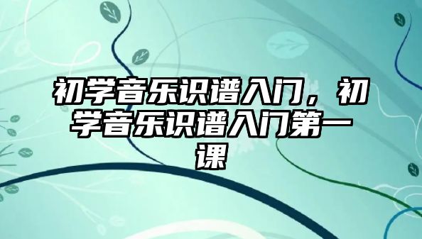 初學音樂識譜入門，初學音樂識譜入門第一課