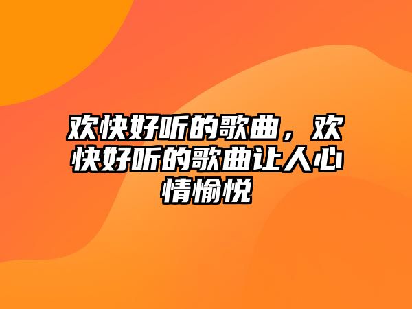 歡快好聽的歌曲，歡快好聽的歌曲讓人心情愉悅