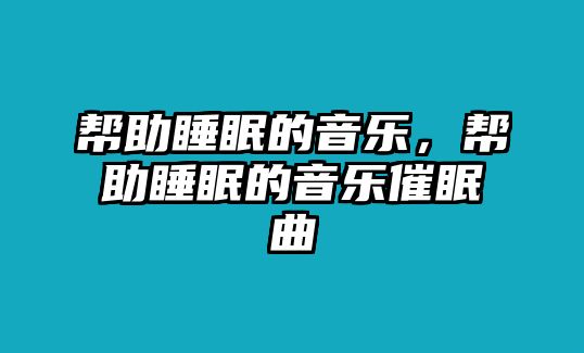 幫助睡眠的音樂，幫助睡眠的音樂催眠曲