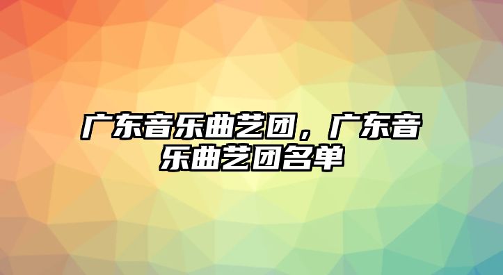 廣東音樂曲藝團，廣東音樂曲藝團名單