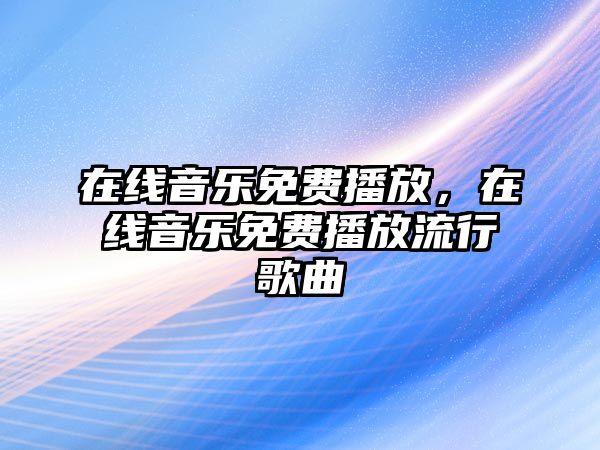 在線音樂免費播放，在線音樂免費播放流行歌曲