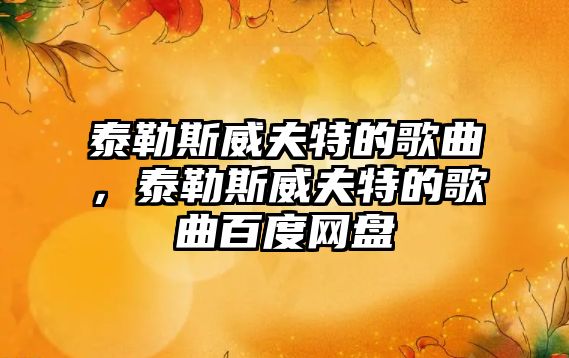 泰勒斯威夫特的歌曲，泰勒斯威夫特的歌曲百度網(wǎng)盤