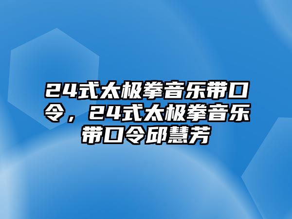 24式太極拳音樂(lè)帶口令，24式太極拳音樂(lè)帶口令邱慧芳