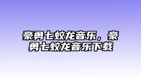 豪勇七蛟龍音樂，豪勇七蛟龍音樂下載