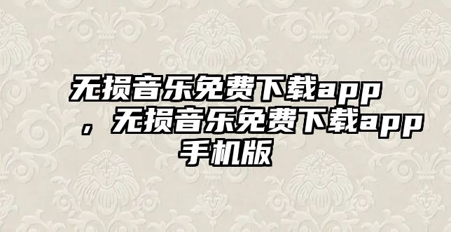 無損音樂免費下載app，無損音樂免費下載app手機版