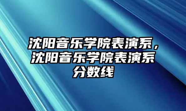 沈陽(yáng)音樂(lè)學(xué)院表演系，沈陽(yáng)音樂(lè)學(xué)院表演系分?jǐn)?shù)線