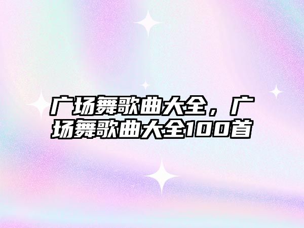 廣場舞歌曲大全，廣場舞歌曲大全100首