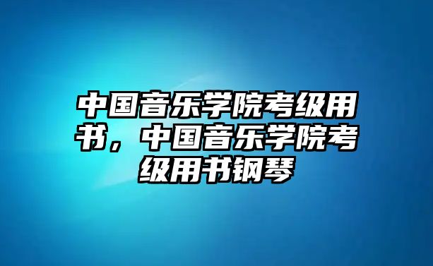 中國(guó)音樂(lè)學(xué)院考級(jí)用書(shū)，中國(guó)音樂(lè)學(xué)院考級(jí)用書(shū)鋼琴