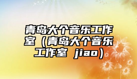 青島大個音樂工作室（青島大個音樂工作室 jiao）