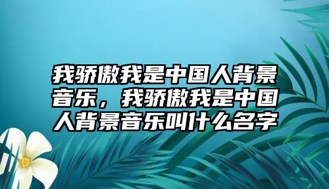 我驕傲我是中國人背景音樂，我驕傲我是中國人背景音樂叫什么名字